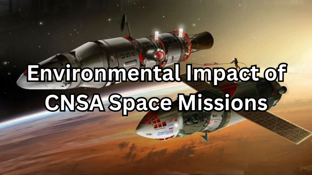 Environmental Impact of CNSA Space Missions