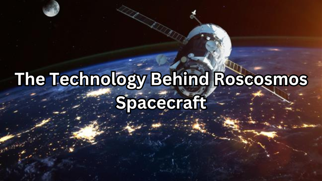 Technology Behind Roscosmos Spacecraft